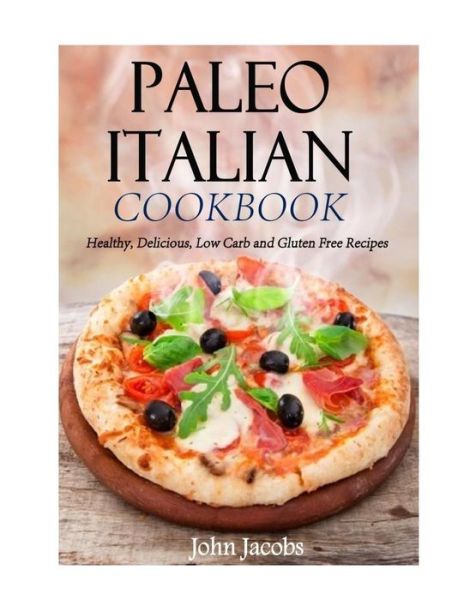 Cover for John Jacobs · Paleo Italian Cookbook: Healthy, Delicious, Low Carb and Gluten Free Recipes (Paperback Book) (2013)