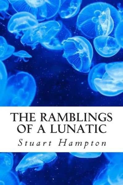 The Ramblings of a Lunatic: by Stuart Hampton - Mr Stuart Ian Hampton Bsc - Kirjat - Createspace - 9781500972936 - perjantai 15. elokuuta 2014