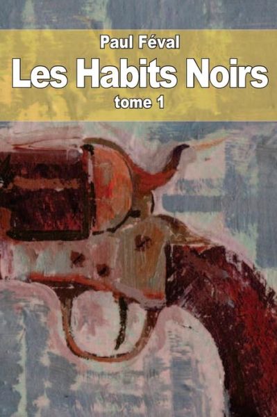 Cover for Paul Feval · Les Habits Noirs: Tome 1 (Paperback Book) (2014)