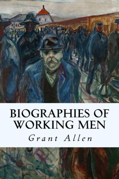 Biographies of Working men - Grant Allen - Books - Createspace - 9781515046936 - July 12, 2015