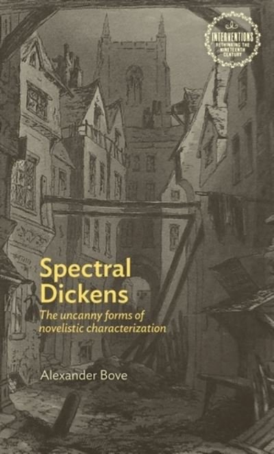 Cover for Bove, Alexander, III · Spectral Dickens: The Uncanny Forms of Novelistic Characterization - Interventions: Rethinking the Nineteenth Century (Hardcover Book) (2021)