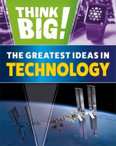 Think Big!: The Greatest Ideas in Technology - Sonya Newland - Books - Hachette Children's Group - 9781526316936 - January 13, 2022