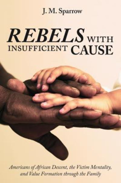 Cover for J M Sparrow · Rebels with Insufficient Cause: Americans of African Descent, the Victim Mentality, and Value Formation Through the Family (Paperback Book) (2018)