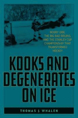 Cover for Thomas J. Whalen · Kooks and Degenerates on Ice: Bobby Orr, the Big Bad Bruins, and the Stanley Cup Championship That Transformed Hockey (Paperback Book) (2021)