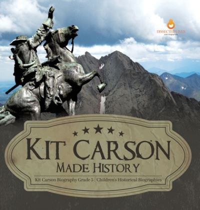 Cover for Dissected Lives · Kit Carson Made History Kit Carson Biography Grade 5 Children's Historical Biographies (Hardcover Book) (2021)