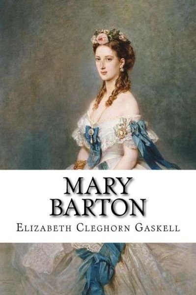 Mary Barton Elizabeth Cleghorn Gaskell - Elizabeth Cleghorn Gaskell - Books - Createspace Independent Publishing Platf - 9781544996936 - March 29, 2017