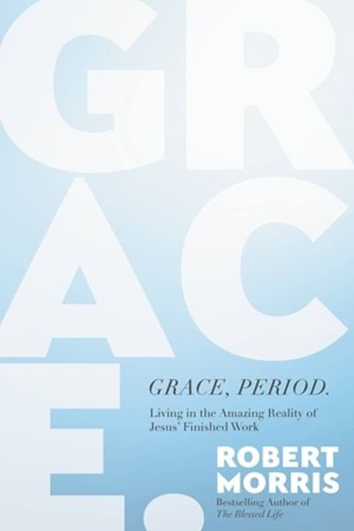 Grace, Period.: Living in the Amazing Reality of Jesus’ Finished Work - Robert Morris - Kirjat - Time Warner Trade Publishing - 9781546004936 - tiistai 2. huhtikuuta 2024