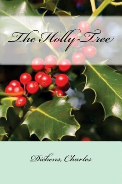 The Holly-Tree - Charles Dickens - Livros - Createspace Independent Publishing Platf - 9781547023936 - 30 de maio de 2017