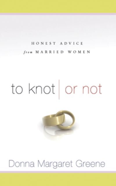 Cover for Donna Margaret Greene · To Knot or Not: Honest Advice from Married Women (Paperback Book) (2007)