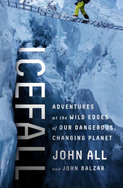 Cover for John All · Icefall: Adventures at the Wild Edges of Our Dangerous, Changing Planet (Hardcover Book) (2017)