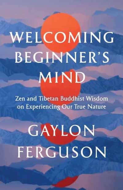 Cover for Gaylon Ferguson · Welcoming Beginner's Mind: Zen and Tibetan Buddhist Wisdom on Experiencing Our True Nature (Paperback Book) (2024)