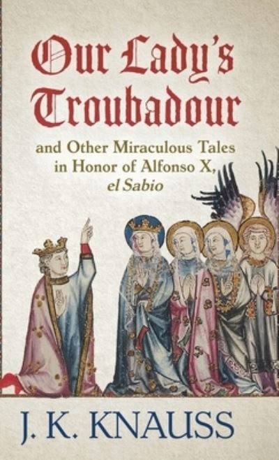 Cover for J K Knauss · Our Lady's Troubadour: and Other Miraculous Tales in Honor of Alfonso X, el Sabio (Hardcover Book) (2021)