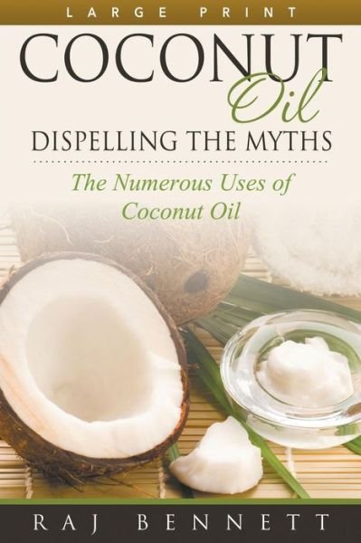 Cover for Raj Bennett · Coconut Oil: Dispelling the Myths (Large Print): the Numerous Uses of Coconut Oil (Paperback Bog) [Large Print edition] (2014)