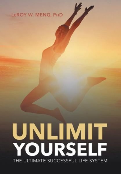 Cover for Meng, Leroy W, PhD · Unlimit Yourself: The Ultimate Successful Life System (Hardcover Book) (2016)