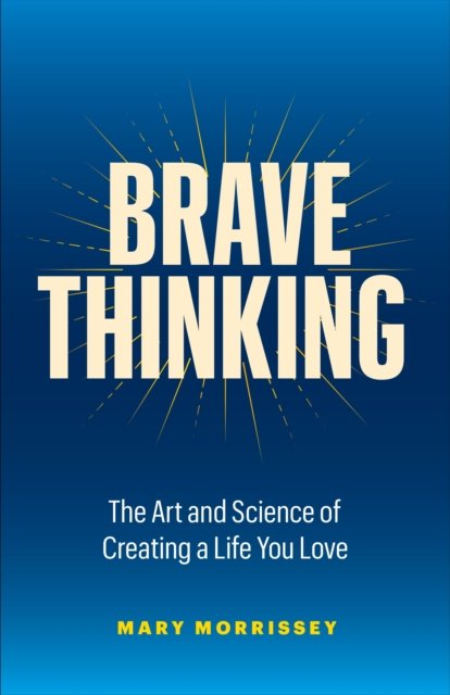 Cover for Mary Morrissey · Brave Thinking: The Art and Science of Creating a Life You Love (Hardcover Book) (2023)