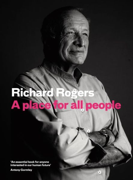 Cover for Richard Rogers · A Place for All People: Life, Architecture and the Fair Society (Inbunden Bok) [Main edition] (2017)