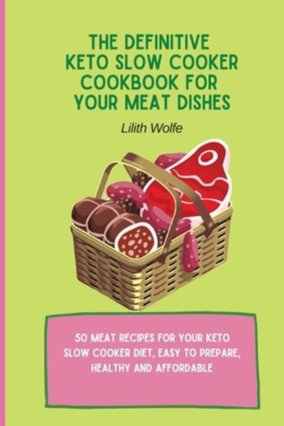 Cover for Lilith Wolfe · The Definitive Keto Slow Cooker Cookbook for your Meat Dishes: 50 meat recipes for your keto slow cooker diet, easy to prepare, healthy and affordable (Paperback Book) (2021)