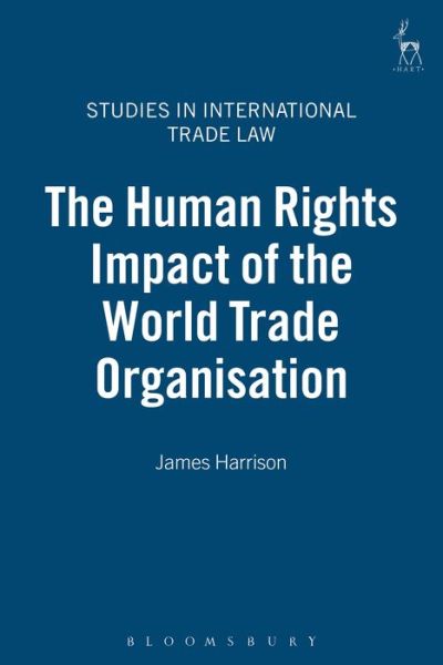 The Human Rights Impact of the World Trade Organisation - Studies in International Trade and Investment Law - James Harrison - Boeken - Bloomsbury Publishing PLC - 9781841136936 - 31 juli 2007