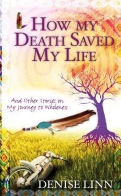 Cover for Denise Linn · How My Death Saved My Life: And Other Stories On My Journey To Wholeness (Pocketbok) (2012)