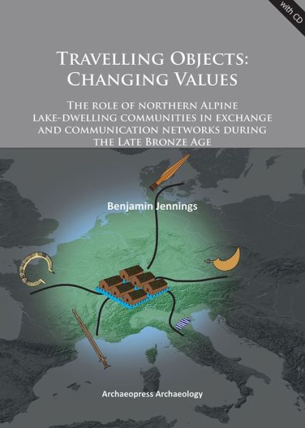 Cover for Benjamin Jennings · Travelling Objects: Changing Values: The role of northern Alpine lake-dwelling communities in exchange and communication networks during the Late Bronze Age (Paperback Book) [UK edition] (2014)