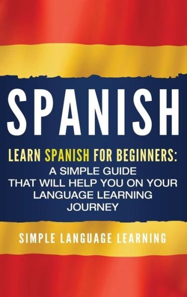 Cover for Simple Language Learning · Spanish : Learn Spanish for Beginners : A Simple Guide that Will Help You on Your Language Learning Journey (Hardcover Book) (2019)