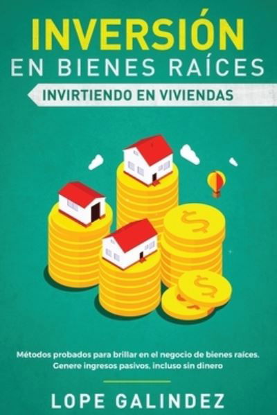 Cover for Lope Galindez · Inversion en bienes raices: invirtiendo en viviendas: Metodos probados para brillar en el negocio de bienes raices. Genere ingresos pasivos, incluso sin dinero (Paperback Book) (2020)