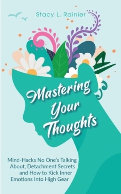 Cover for Stacy L Rainier · Mastering Your Thoughts: Mind-Hacks No One's Talking About, Detachment Secrets and How to Kick Inner Emotions Into High Gear (Paperback Book) (2021)