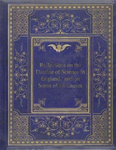 Reflections on the Decline of Science in England, and on Some of Its Causes - Charles Babbage - Książki - Createspace Independent Publishing Platf - 9781974078936 - 8 sierpnia 2017