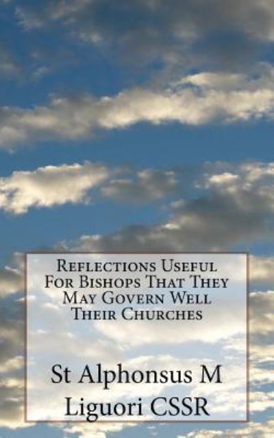 Reflections Useful for Bishops That They May Govern Well Their Churches - St Alphonsus M Liguori Cssr - Livros - Createspace Independent Publishing Platf - 9781987737936 - 12 de abril de 2018