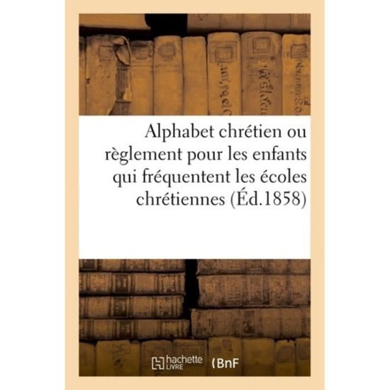 Cover for M Ardant · Alphabet Chretien Ou Reglement Pour Les Enfants Qui Frequentent Les Ecoles Chretiennes 1858 (Paperback Book) (2016)