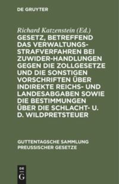 Cover for Richard Katzenstein · Gesetz, Betreffend das Verwaltungsstrafverfahren Bei Zuwiderhandlungen Gegen Die Zollgesetze und Die Sonstigen Vorschriften ber Indirekte Reichs- und Landesabgaben Sowie Die Bestimmungen ber Die Schlacht- U. D. Wildpretsteuer (N/A) (1907)