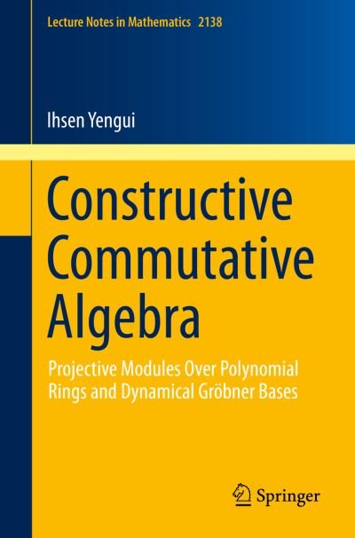 Cover for Ihsen Yengui · Constructive Commutative Algebra: Projective Modules Over Polynomial Rings and Dynamical Groebner Bases - Lecture Notes in Mathematics (Paperback Bog) [1st ed. 2015 edition] (2015)