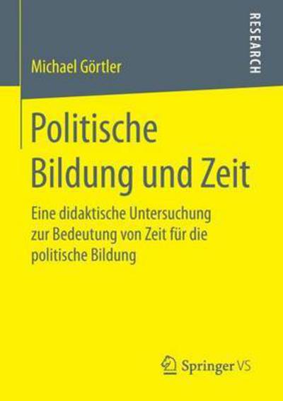 Cover for Michael Goertler · Politische Bildung Und Zeit: Eine Didaktische Untersuchung Zur Bedeutung Von Zeit Fur Die Politische Bildung (Paperback Book) [1. Aufl. 2016 edition] (2016)