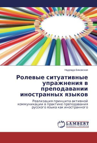 Rolevye Situativnye Uprazhneniya V Prepodavanii Inostrannykh Yazykov: Realizatsiya Printsipa Aktivnoy Kommunikatsii V Praktike Prepodavaniya Russkogo Yazyka Kak Inostrannogo - Nadezhda Byakovskaya - Książki - LAP LAMBERT Academic Publishing - 9783659342936 - 16 kwietnia 2014