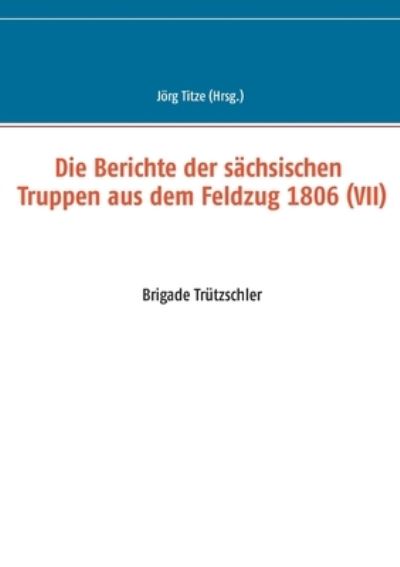 Cover for Die Berichte der sachsischen Truppen aus dem Feldzug 1806 (VII): Brigade Trutzschler (Paperback Book) (2021)