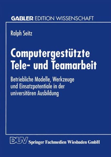 Cover for Ralph Seitz · Computergestutzte Tele- Und Teamarbeit: Betriebliche Modelle, Werkzeuge Und Einsatzpotentiale in Der Universitaren Ausbildung (Paperback Book) [1995 edition] (1995)