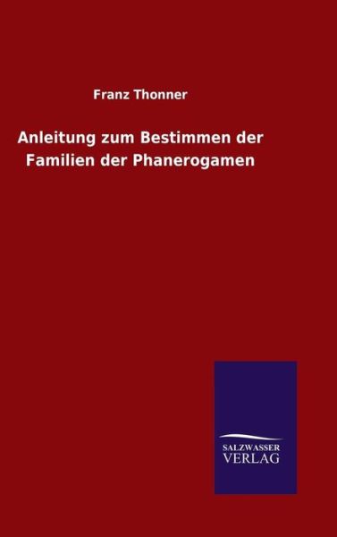 Anleitung zum Bestimmen der Familien der Phanerogamen - Franz Thonner - Books - Salzwasser-Verlag Gmbh - 9783846069936 - January 26, 2016