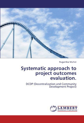 Systematic Approach to Project Outcomes Evaluation.: Dcdp (Decentralization and Community Development Project) - Rugamba Muhizi - Bøger - LAP LAMBERT Academic Publishing - 9783848403936 - 1. marts 2012