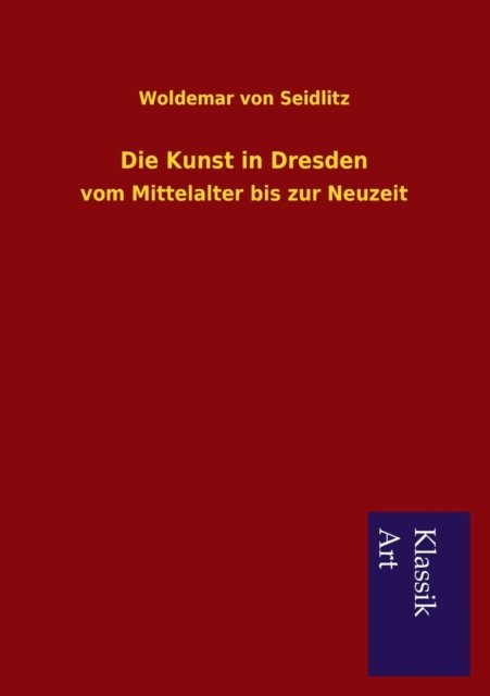Cover for Woldemar Von Seidlitz · Die Kunst in Dresden (Pocketbok) [German edition] (2013)
