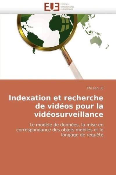 Cover for Thi Lan Le · Indexation et Recherche De Vidéos Pour La Vidéosurveillance: Le Modèle De Données, La Mise en Correspondance Des Objets Mobiles et Le Langage De Requête (Taschenbuch) [French edition] (2018)