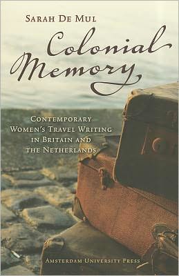 Colonial Memory: Contemporary Women's Travel Writing in Britain and the Netherlands - Sarah de Mul - Books - Amsterdam University Press - 9789089642936 - November 15, 2011