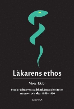 Cover for Motzi Eklöf · Läkarens ethos : studier i den svenska läkarkårens identiteter, intressen och ideal 1890-1960 (Book) (2018)