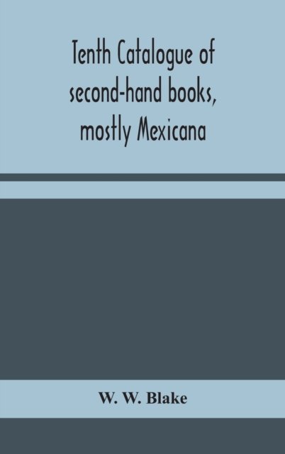 Cover for W W Blake · Tenth catalogue of second-hand books, mostly Mexicana (Hardcover Book) (2020)