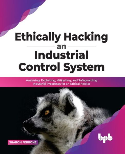 Ethically hacking an industrial control system: Analyzing, exploiting, mitigating, and safeguarding industrial processes for an ethical hacker - Sharon Ferrone - Bøker - BPB Publications - 9789389328936 - 29. april 2022