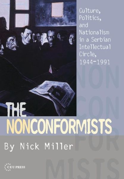 Cover for Nick Miller · The Nonconformists: Culture, Politics, and Nationalism in a Serbian Intellectual Circle, 1944-1991 (Inbunden Bok) (2007)