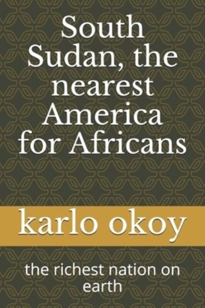 Cover for Karlo Kolong Okoy Kko · South Sudan, the nearest America for Africans: the richest nation on earth (Paperback Book) (2021)