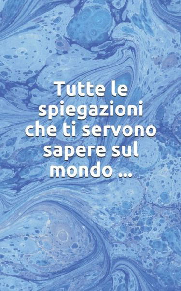 Tutte le spiegazioni che ti servono sapere sul mondo ... - Lolo - Books - Independently Published - 9798606627936 - January 30, 2020