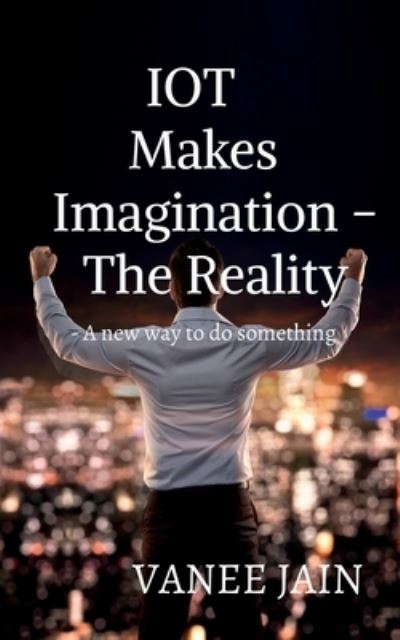 Cover for Vanee Jain · IOT makes imagination- The Reality (Paperback Book) (2022)