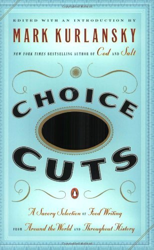 Choice Cuts: a Savory Selection of Food Writing from Around the World and Throughout History - Mark Kurlansky - Books - Penguin Books - 9780142004937 - October 26, 2004