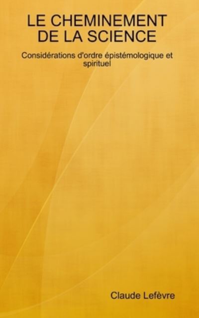 Cover for Claude Lefèvre · CHEMINEMENT de la SCIENCE Considérations d'ordre épistémologique et Spirituel (Book) (2018)